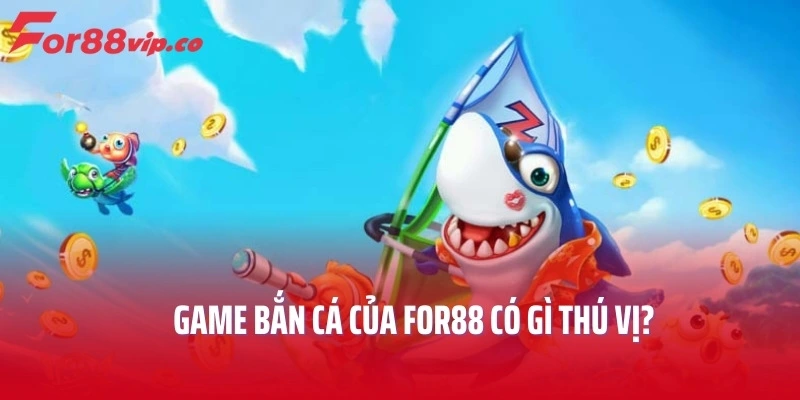 Game bắn cá của For88 có gì thú vị?