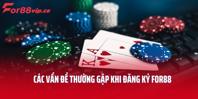 Các vấn đề thường gặp khi đăng ký For88