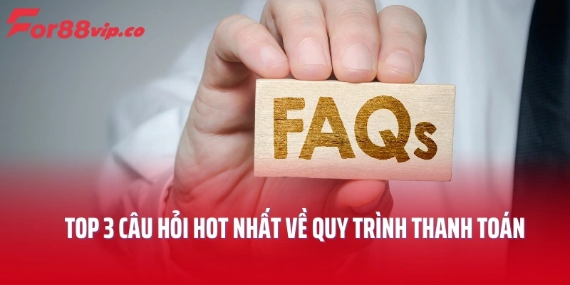 Top 3 câu hỏi hot nhất về quy trình thanh toán tại For88