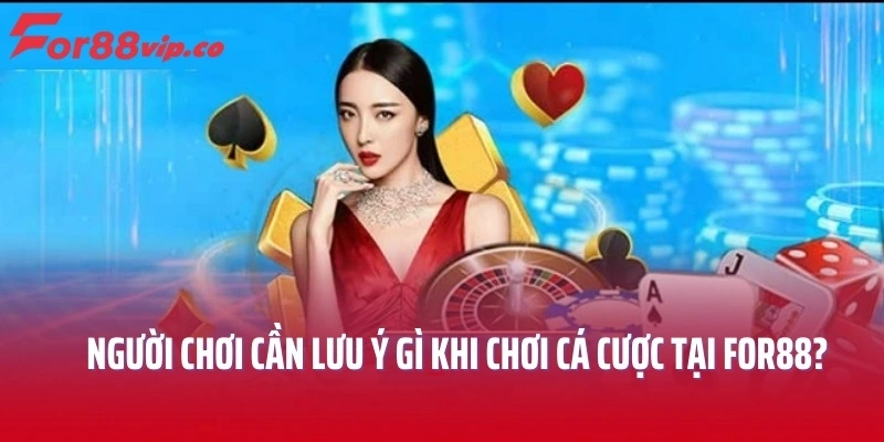 Người chơi cần lưu ý gì khi chơi cá cược tại For88?