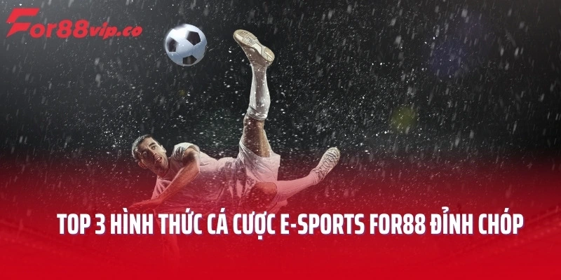 Top 3 hình thức cá cược E-sports For88 đỉnh chóp