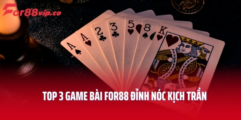 Top 3 game bài For88 đỉnh nóc kịch trần