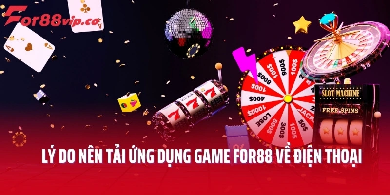 Lý do nên tải ứng dụng game For88 về điện thoại